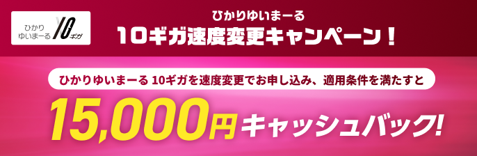 ひかりゆいまーる 10ギガ ひかりゆいまーる 10ギガ速度変更キャンペーン! ひかりゆいまーる10ギガを速度変更でお申し込み、適用条件を満たすと15,000円キャッシュバック!