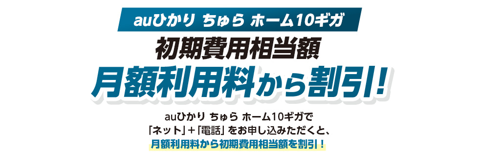 auひかりちゅらホーム。初期費用相当額
月額利用料から割引！auひかり ちゅらホームで「ネット」＋「電話」をお申し込みいただくと、月額利用料から初期費用相当額を割引！