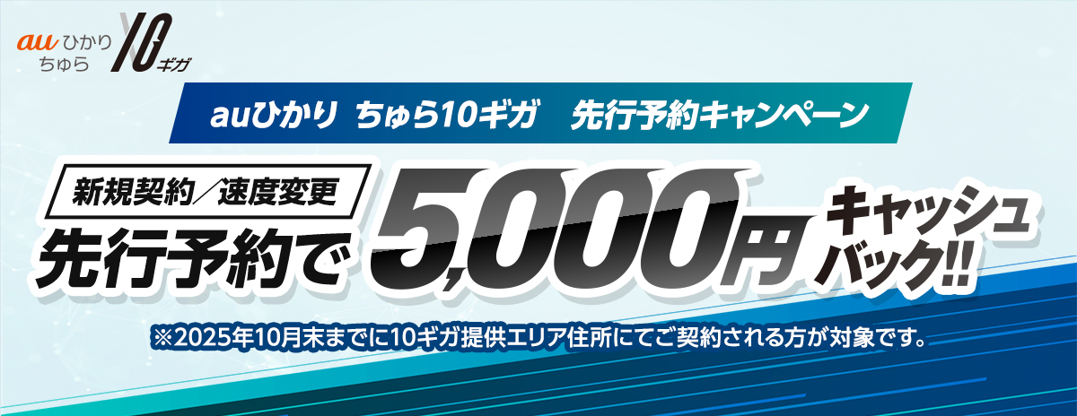 auひかり ちゅら10ギガ 先行予約キャンペーン　新規契約/速度変更　先行予約で5,000円キャッシュバック‼