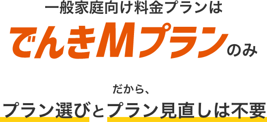 一般家庭向け料金プランは「でんきMプラン」のみ！だから、プラン選びとプラン見直しは不要