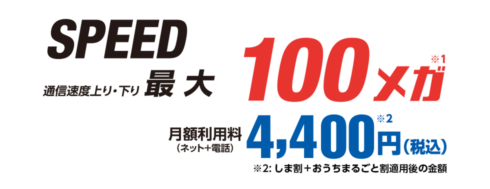 SPEED 通信上り・下り最大100メガ 月額利用料(ネット+電話)4,400円(税込)