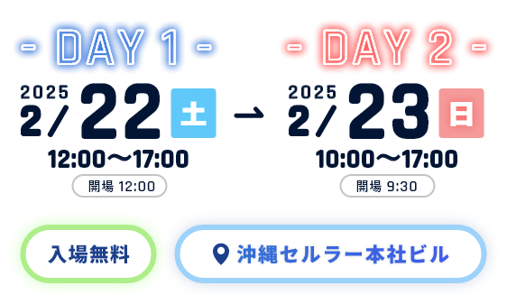 DAY1 2025年2月22日土曜日12:00~17:00 DAY2 2025年2月23日日曜日10:00~17:00 入場無料！場所は沖縄セルラー本社ビル